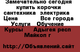 Замечательно сегодня купить корочки сантехника, электрика › Цена ­ 2 000 - Все города Услуги » Обучение. Курсы   . Адыгея респ.,Майкоп г.